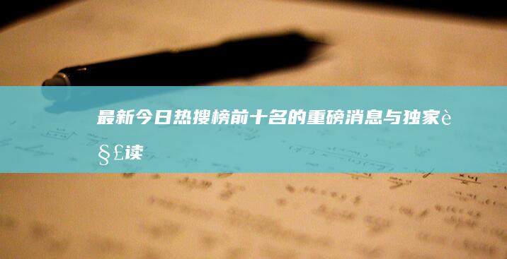 最新！今日热搜榜前十名的重磅消息与独家解读